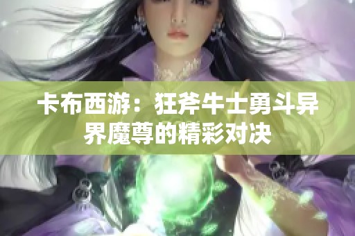 卡布西游：狂斧牛士勇斗异界魔尊的精彩对决
