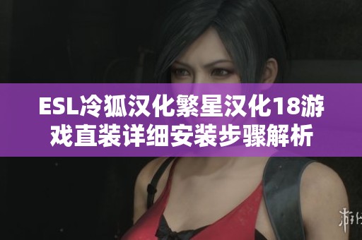 ESL冷狐汉化繁星汉化18游戏直装详细安装步骤解析