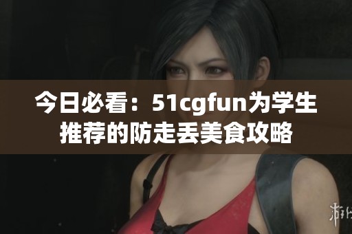 今日必看：51cgfun为学生推荐的防走丢美食攻略