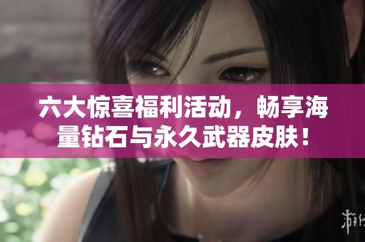 六大惊喜福利活动，畅享海量钻石与永久武器皮肤！