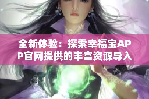 全新体验：探索幸福宝APP官网提供的丰富资源导入功能