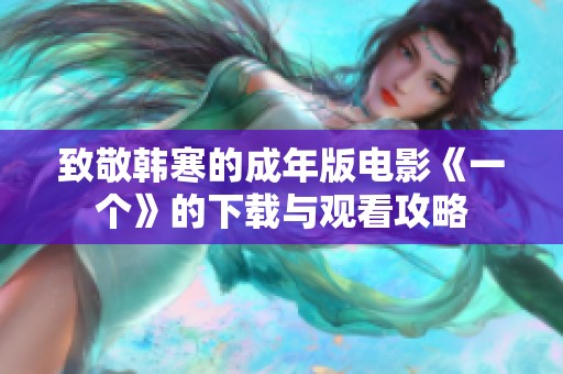 致敬韩寒的成年版电影《一个》的下载与观看攻略