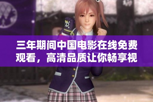 三年期间中国电影在线免费观看，高清品质让你畅享视听盛宴