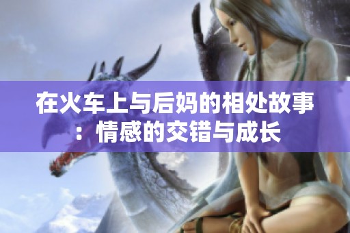 在火车上与后妈的相处故事：情感的交错与成长
