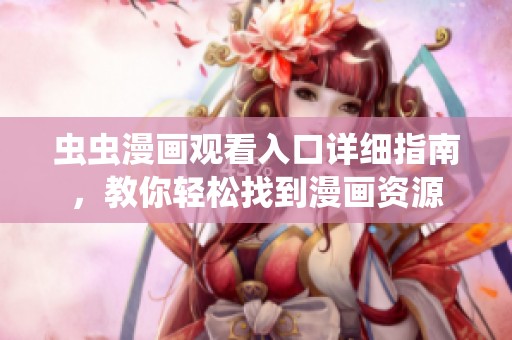 虫虫漫画观看入口详细指南，教你轻松找到漫画资源