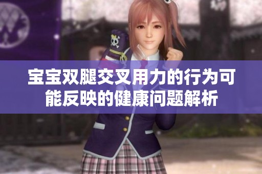宝宝双腿交叉用力的行为可能反映的健康问题解析