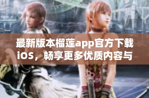 最新版本榴莲app官方下载iOS，畅享更多优质内容与服务