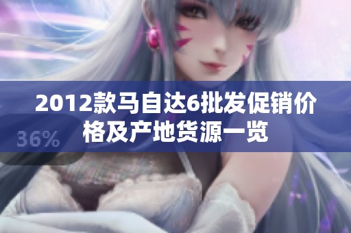 2012款马自达6批发促销价格及产地货源一览