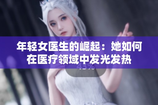 年轻女医生的崛起：她如何在医疗领域中发光发热