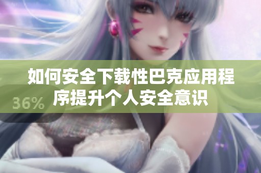 如何安全下载性巴克应用程序提升个人安全意识