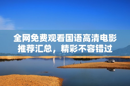 全网免费观看国语高清电影推荐汇总，精彩不容错过