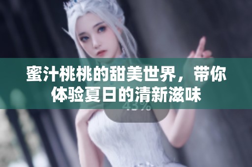 蜜汁桃桃的甜美世界，带你体验夏日的清新滋味