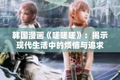 韩国漫画《嗟嗟嗟》：揭示现代生活中的烦恼与追求