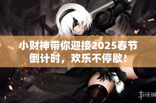 小财神带你迎接2025春节倒计时，欢乐不停歇！