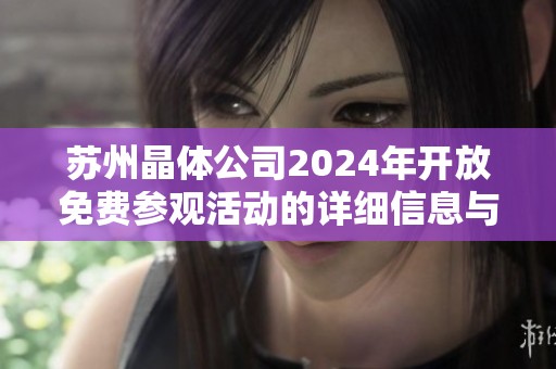 苏州晶体公司2024年开放免费参观活动的详细信息与安排