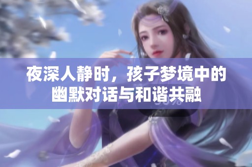 夜深人静时，孩子梦境中的幽默对话与和谐共融