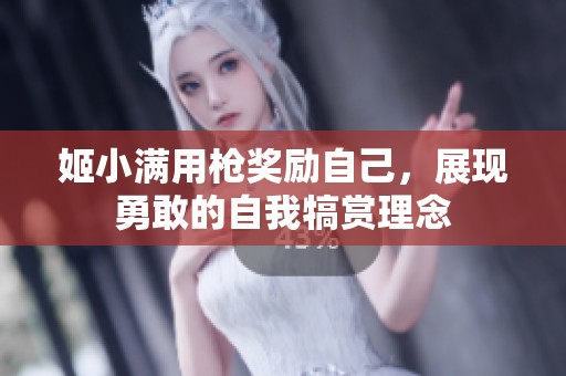 姬小满用枪奖励自己，展现勇敢的自我犒赏理念
