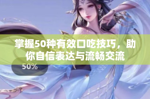 掌握50种有效口吃技巧，助你自信表达与流畅交流