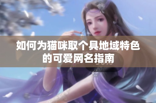 如何为猫咪取个具地域特色的可爱网名指南