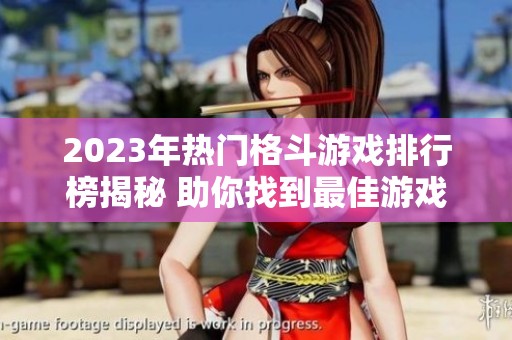 2023年热门格斗游戏排行榜揭秘 助你找到最佳游戏选择