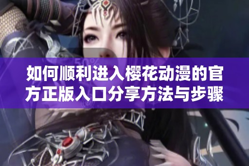 如何顺利进入樱花动漫的官方正版入口分享方法与步骤