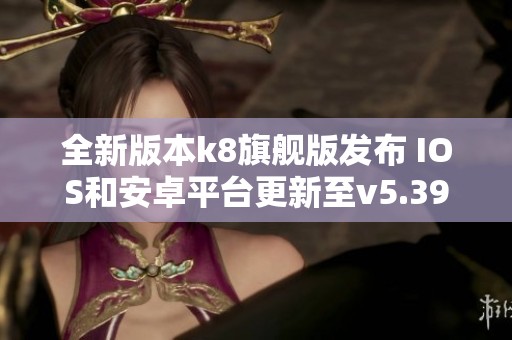 全新版本k8旗舰版发布 IOS和安卓平台更新至v5.39.6