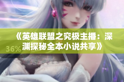 《英雄联盟之究极主播：深渊探秘全本小说共享》