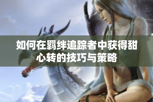 如何在羁绊追踪者中获得甜心转的技巧与策略