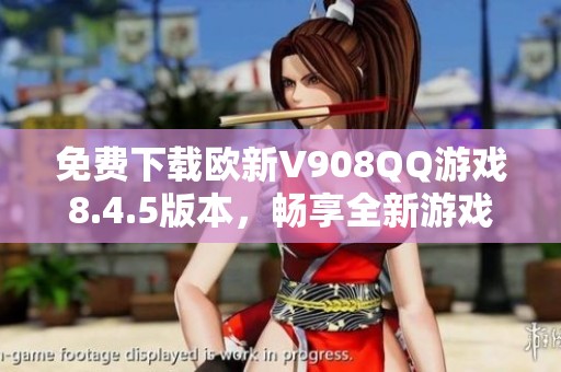 免费下载欧新V908QQ游戏8.4.5版本，畅享全新游戏体验