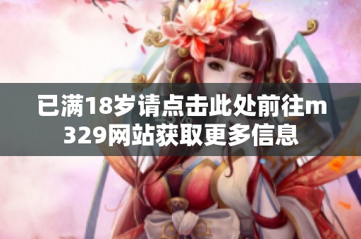 已满18岁请点击此处前往m329网站获取更多信息