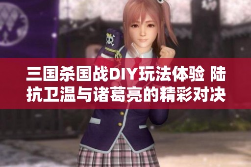 三国杀国战DIY玩法体验 陆抗卫温与诸葛亮的精彩对决