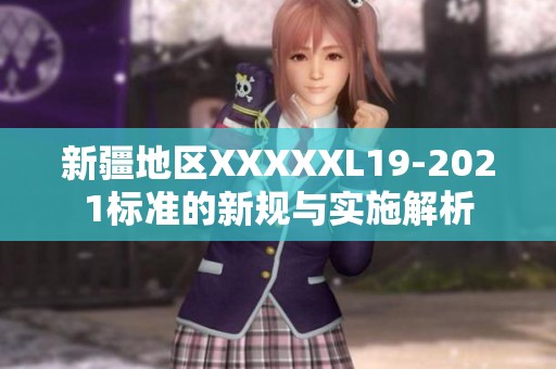 新疆地区XXXXXL19-2021标准的新规与实施解析