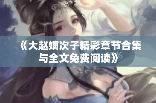 《大赵嫡次子精彩章节合集与全文免费阅读》