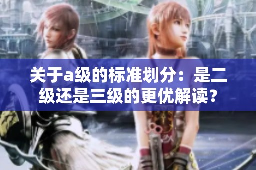 关于a级的标准划分：是二级还是三级的更优解读？