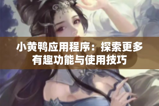 小黄鸭应用程序：探索更多有趣功能与使用技巧