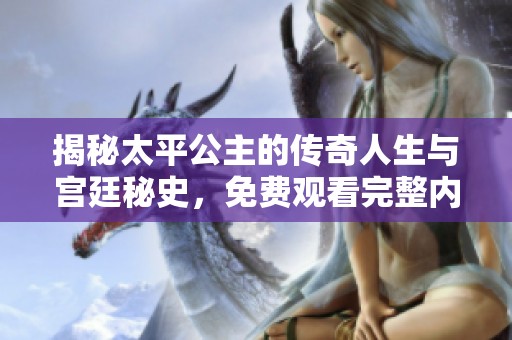 揭秘太平公主的传奇人生与宫廷秘史，免费观看完整内容