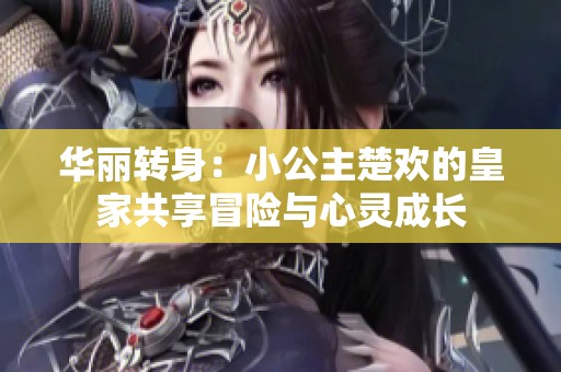 华丽转身：小公主楚欢的皇家共享冒险与心灵成长