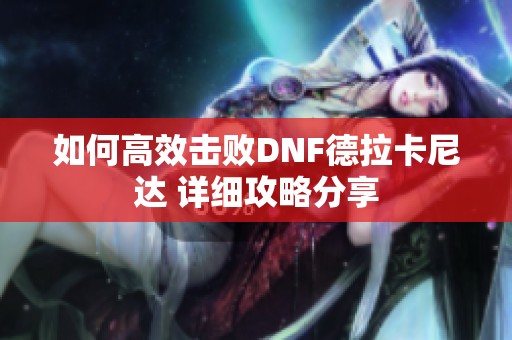如何高效击败DNF德拉卡尼达 详细攻略分享