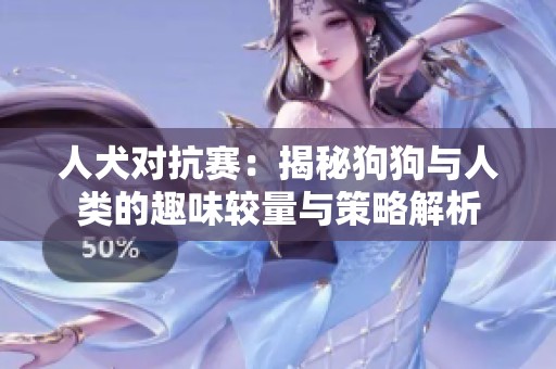 人犬对抗赛：揭秘狗狗与人类的趣味较量与策略解析