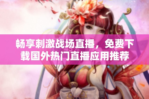 畅享刺激战场直播，免费下载国外热门直播应用推荐