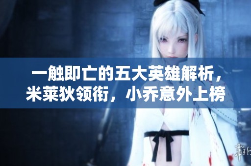 一触即亡的五大英雄解析，米莱狄领衔，小乔意外上榜