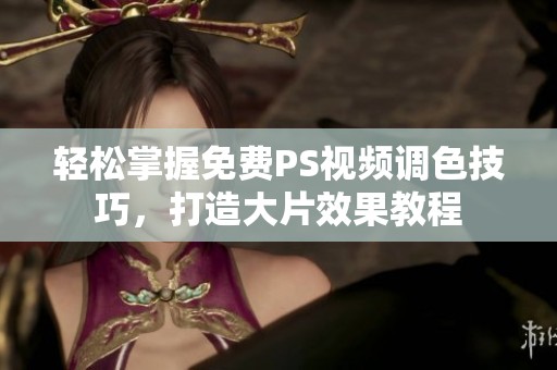 轻松掌握免费PS视频调色技巧，打造大片效果教程