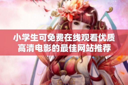 小学生可免费在线观看优质高清电影的最佳网站推荐