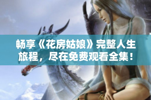 畅享《花房姑娘》完整人生旅程，尽在免费观看全集！