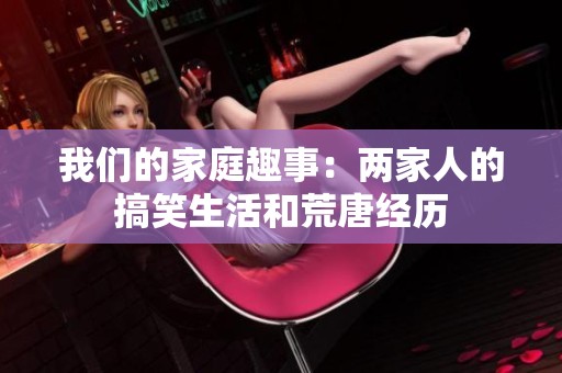 我们的家庭趣事：两家人的搞笑生活和荒唐经历
