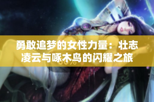 勇敢追梦的女性力量：壮志凌云与啄木鸟的闪耀之旅