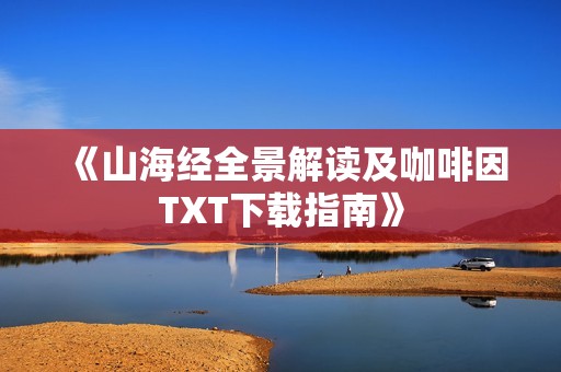 《山海经全景解读及咖啡因TXT下载指南》