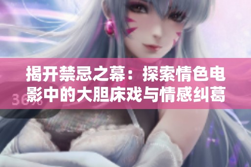 揭开禁忌之幕：探索情色电影中的大胆床戏与情感纠葛