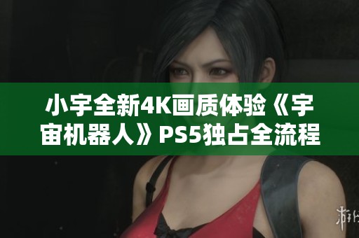 小宇全新4K画质体验《宇宙机器人》PS5独占全流程试玩第二期
