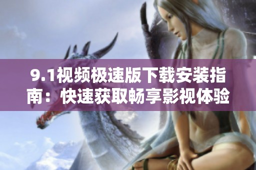 9.1视频极速版下载安装指南：快速获取畅享影视体验